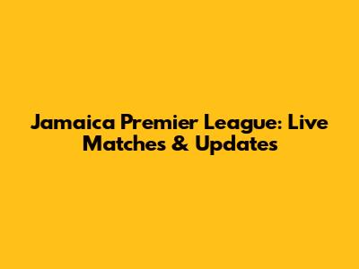 Jamaica Premier League: Live Matches & Updates