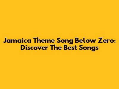 Jamaica Theme Song Below Zero: Discover The Best Songs