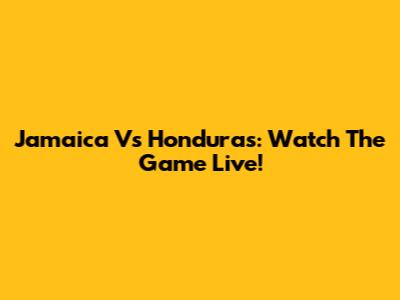 Jamaica Vs Honduras: Watch The Game Live!