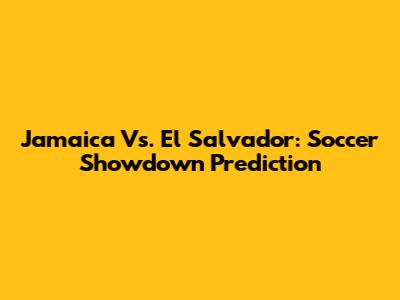 Jamaica Vs. El Salvador: Soccer Showdown Prediction