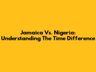 Jamaica Vs. Nigeria: Understanding The Time Difference