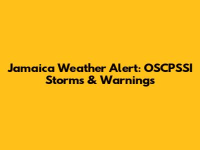 Jamaica Weather Alert: OSCPSSI Storms & Warnings