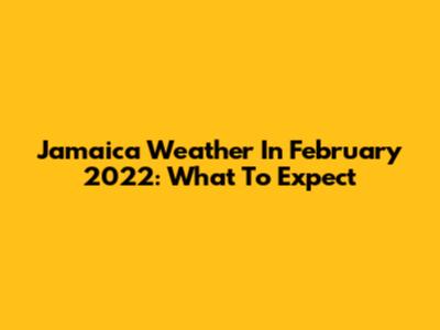 Jamaica Weather In February 2022: What To Expect