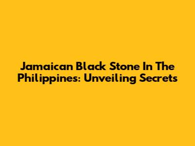 Jamaican Black Stone In The Philippines: Unveiling Secrets