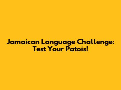 Jamaican Language Challenge: Test Your Patois!