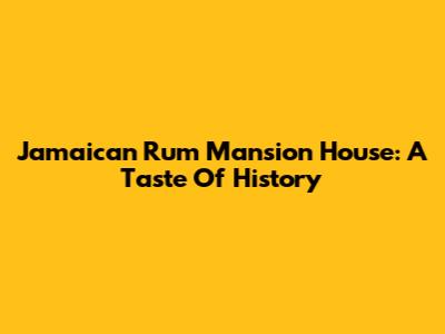 Jamaican Rum Mansion House: A Taste Of History