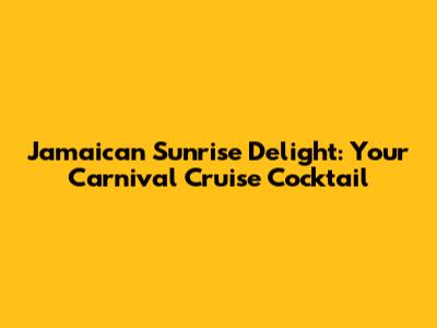 Jamaican Sunrise Delight: Your Carnival Cruise Cocktail