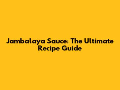 Jambalaya Sauce: The Ultimate Recipe Guide
