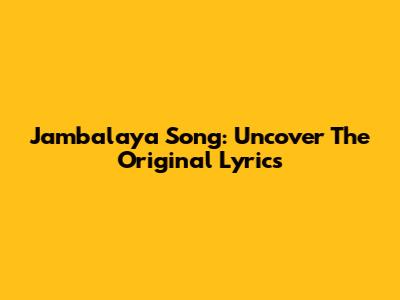 Jambalaya Song: Uncover The Original Lyrics