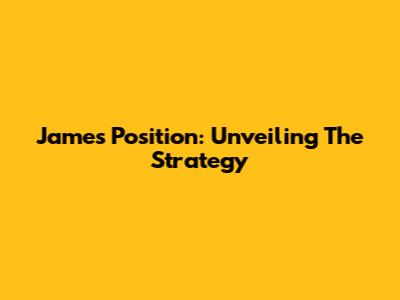 James' Position: Unveiling The Strategy
