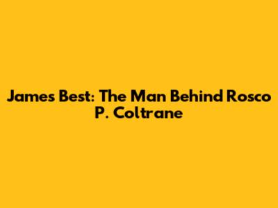 James Best: The Man Behind Rosco P. Coltrane