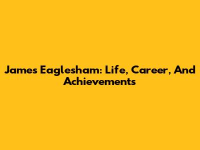 James Eaglesham: Life, Career, And Achievements