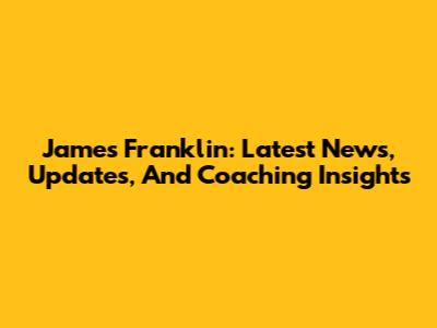 James Franklin: Latest News, Updates, And Coaching Insights