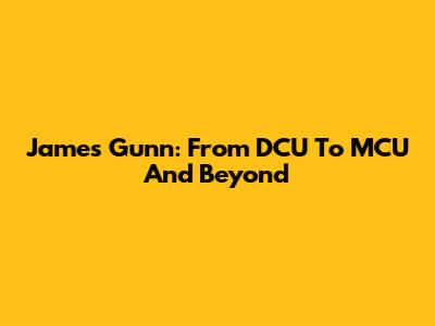 James Gunn: From DCU To MCU And Beyond