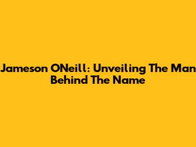 Jameson O'Neill: Unveiling The Man Behind The Name