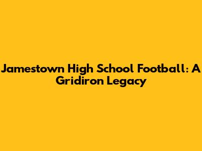 Jamestown High School Football: A Gridiron Legacy