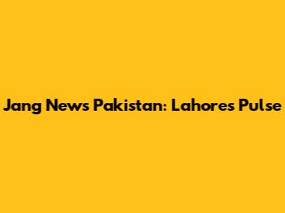 Jang News Pakistan: Lahore's Pulse
