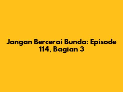 Jangan Bercerai Bunda: Episode 114, Bagian 3