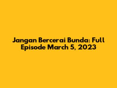 Jangan Bercerai Bunda: Full Episode March 5, 2023