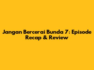 Jangan Bercerai Bunda 7: Episode Recap & Review