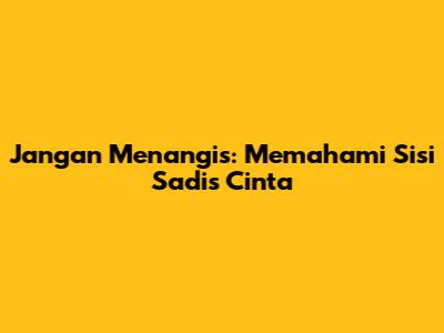 Jangan Menangis: Memahami Sisi Sadis Cinta