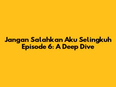 Jangan Salahkan Aku Selingkuh Episode 6: A Deep Dive