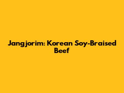 Jangjorim: Korean Soy-Braised Beef