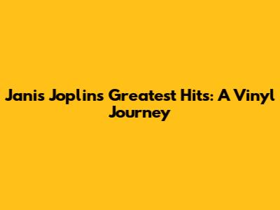 Janis Joplin's Greatest Hits: A Vinyl Journey