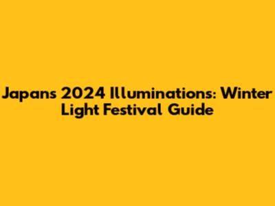 Japan's 2024 Illuminations: Winter Light Festival Guide