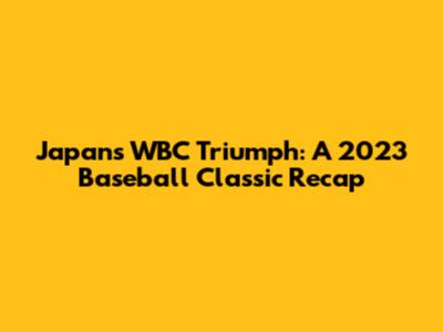 Japan's WBC Triumph: A 2023 Baseball Classic Recap