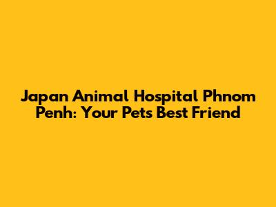 Japan Animal Hospital Phnom Penh: Your Pet's Best Friend