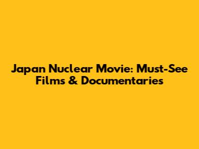 Japan Nuclear Movie: Must-See Films & Documentaries