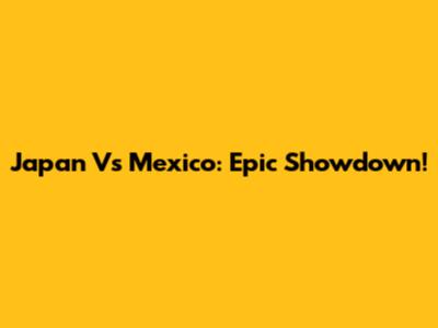 Japan Vs Mexico: Epic Showdown!
