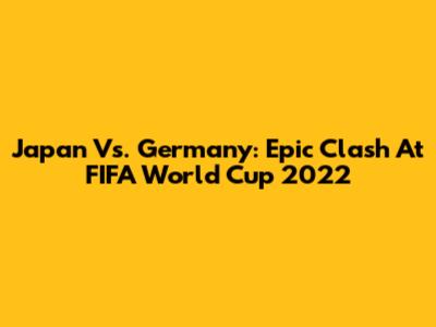 Japan Vs. Germany: Epic Clash At FIFA World Cup 2022