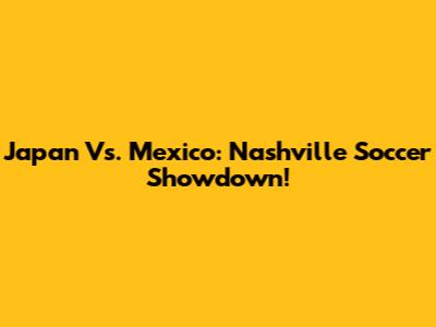 Japan Vs. Mexico: Nashville Soccer Showdown!