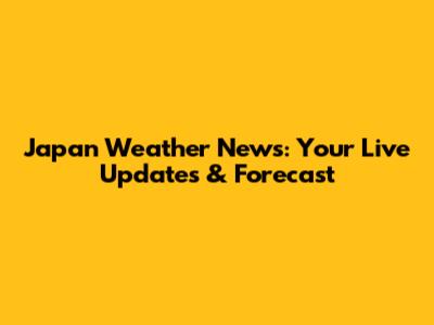 Japan Weather News: Your Live Updates & Forecast