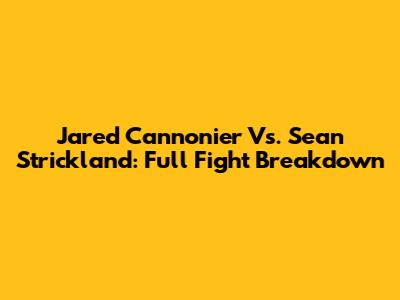 Jared Cannonier Vs. Sean Strickland: Full Fight Breakdown