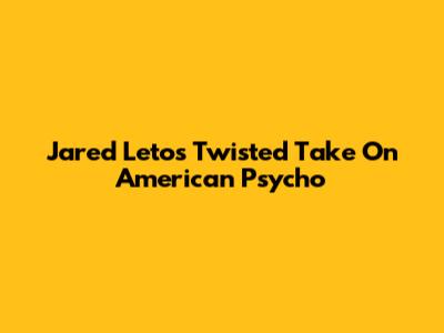 Jared Leto's Twisted Take On American Psycho