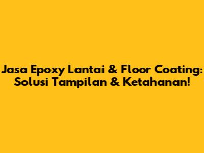 Jasa Epoxy Lantai & Floor Coating: Solusi Tampilan & Ketahanan!