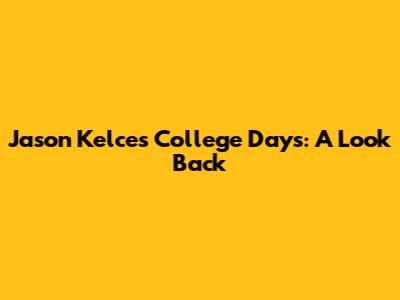Jason Kelce's College Days: A Look Back