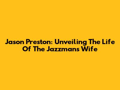 Jason Preston: Unveiling The Life Of The Jazzman's Wife
