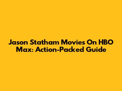 Jason Statham Movies On HBO Max: Action-Packed Guide