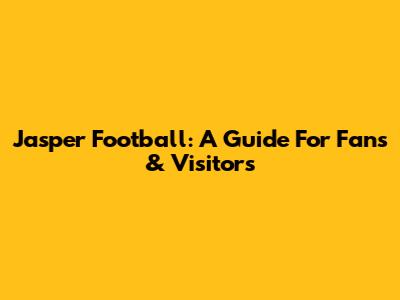 Jasper Football: A Guide For Fans & Visitors