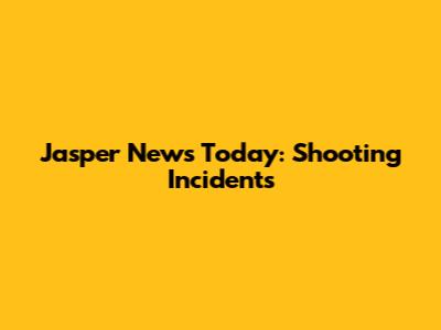 Jasper News Today: Shooting Incidents