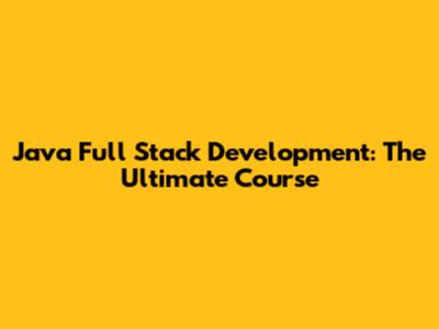 Java Full Stack Development: The Ultimate Course