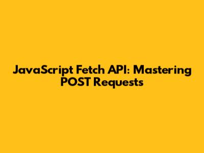 JavaScript Fetch API: Mastering POST Requests