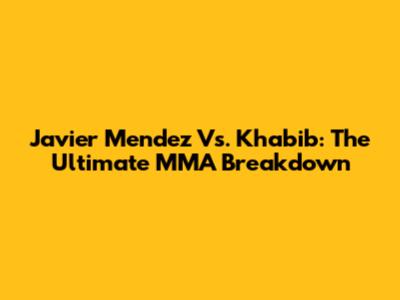 Javier Mendez Vs. Khabib: The Ultimate MMA Breakdown