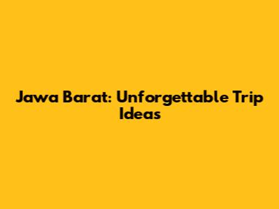 Jawa Barat: Unforgettable Trip Ideas
