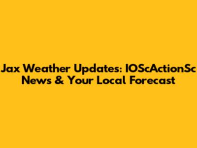 Jax Weather Updates: IOScActionSc News & Your Local Forecast