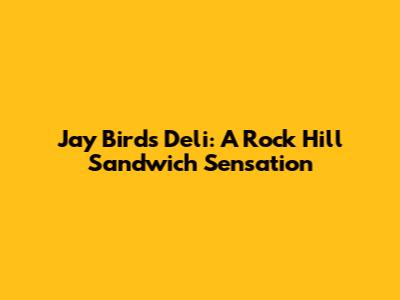 Jay Bird's Deli: A Rock Hill Sandwich Sensation